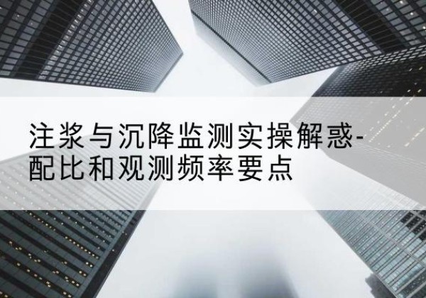 兴和水泥浆配比不当会不会造成注浆管堵管？-注浆与沉降监测实操解惑-配比和观测频率要点